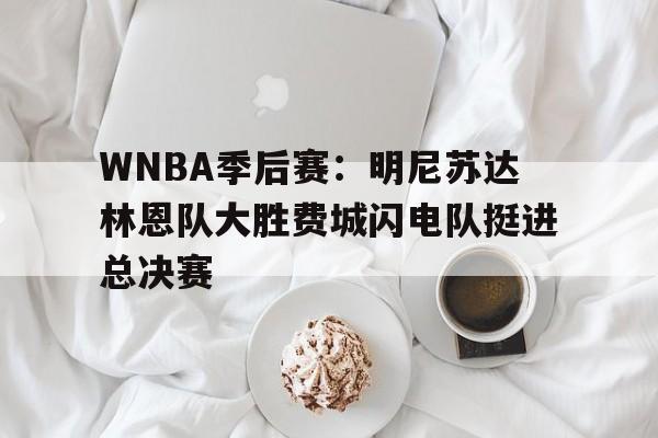 包含WNBA季后赛:明尼苏达林恩队大胜费城闪电队挺进总决赛的词条 包含WNBA季后赛:明尼苏达林恩队大胜费城闪电队挺进总决赛的词条